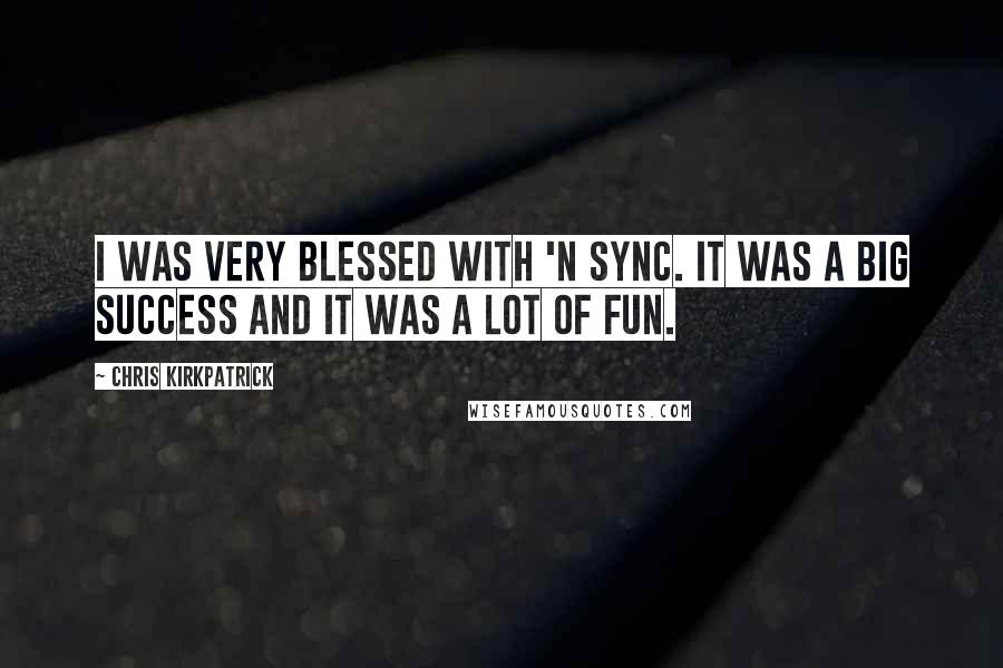 Chris Kirkpatrick Quotes: I was very blessed with 'N Sync. It was a big success and it was a lot of fun.