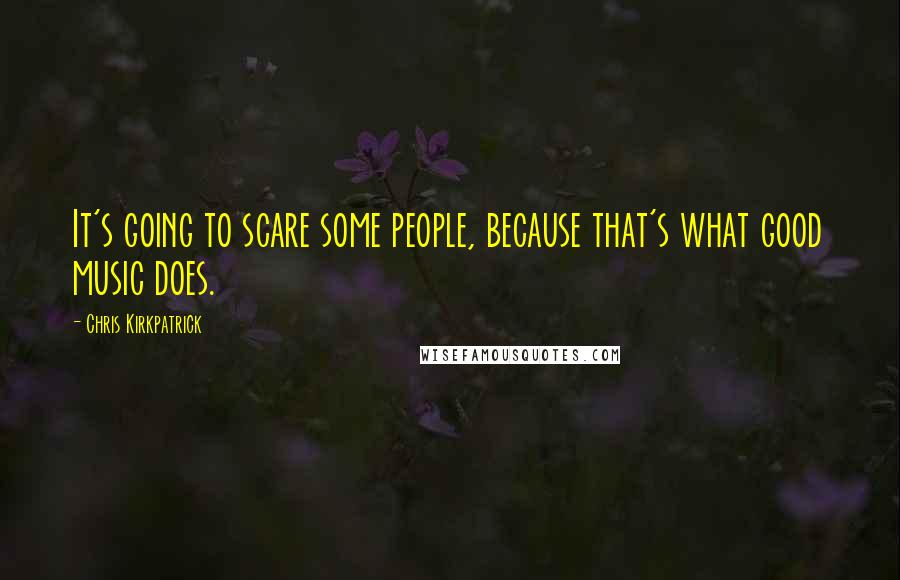 Chris Kirkpatrick Quotes: It's going to scare some people, because that's what good music does.