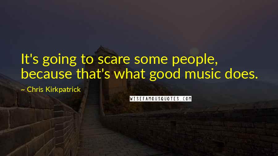 Chris Kirkpatrick Quotes: It's going to scare some people, because that's what good music does.