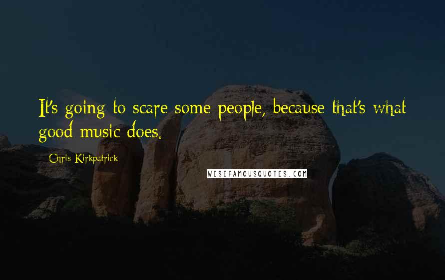 Chris Kirkpatrick Quotes: It's going to scare some people, because that's what good music does.