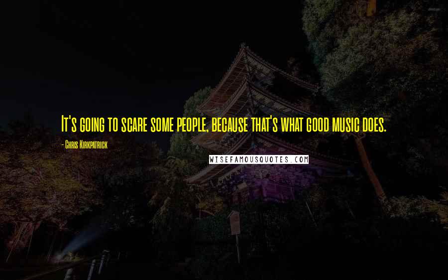 Chris Kirkpatrick Quotes: It's going to scare some people, because that's what good music does.