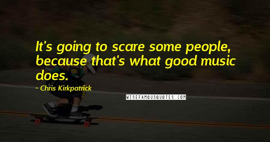 Chris Kirkpatrick Quotes: It's going to scare some people, because that's what good music does.