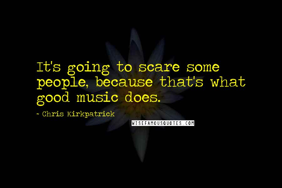 Chris Kirkpatrick Quotes: It's going to scare some people, because that's what good music does.