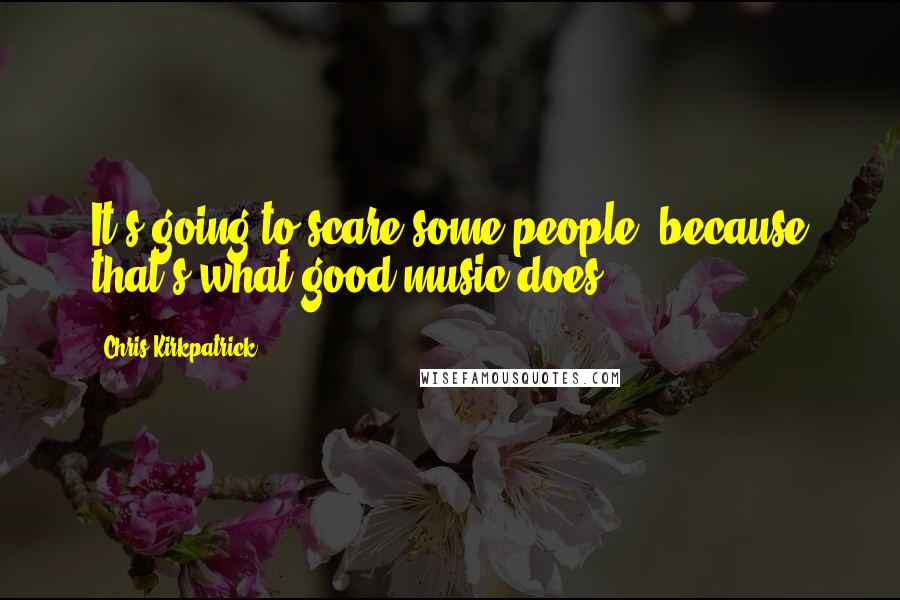 Chris Kirkpatrick Quotes: It's going to scare some people, because that's what good music does.