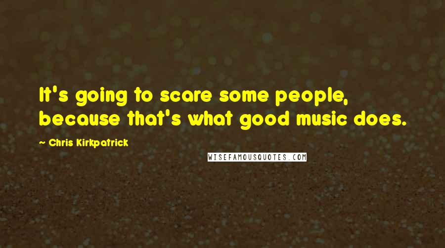 Chris Kirkpatrick Quotes: It's going to scare some people, because that's what good music does.