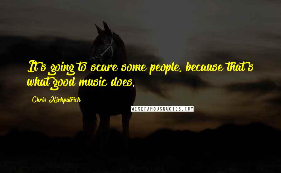 Chris Kirkpatrick Quotes: It's going to scare some people, because that's what good music does.