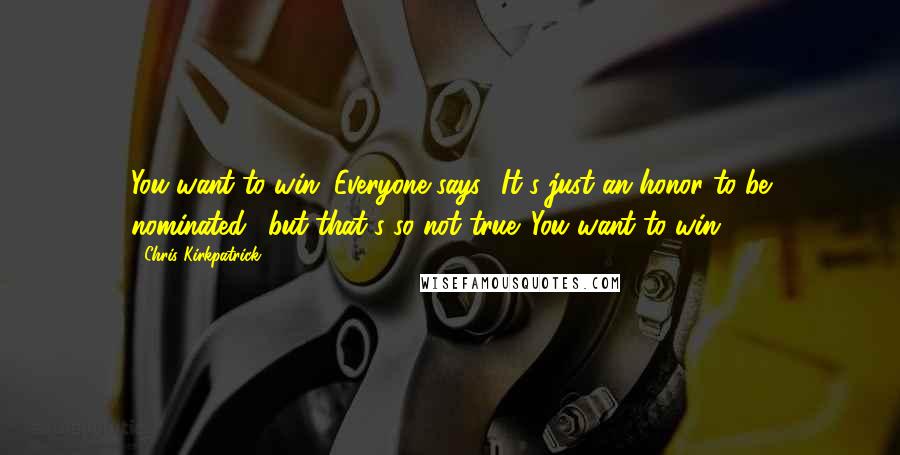 Chris Kirkpatrick Quotes: You want to win. Everyone says, 'It's just an honor to be nominated,' but that's so not true. You want to win.