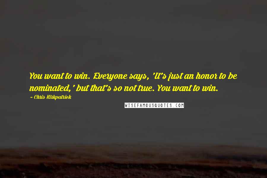 Chris Kirkpatrick Quotes: You want to win. Everyone says, 'It's just an honor to be nominated,' but that's so not true. You want to win.