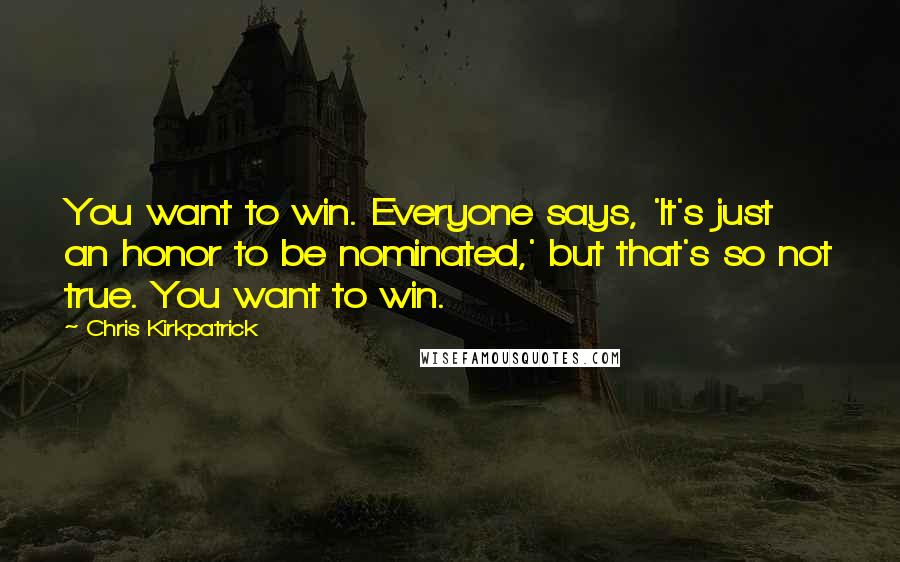 Chris Kirkpatrick Quotes: You want to win. Everyone says, 'It's just an honor to be nominated,' but that's so not true. You want to win.