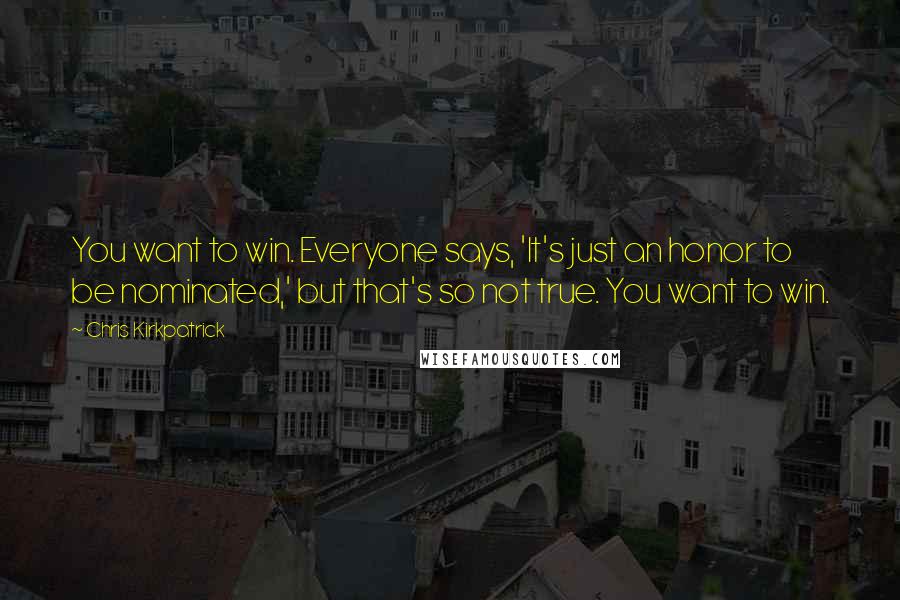 Chris Kirkpatrick Quotes: You want to win. Everyone says, 'It's just an honor to be nominated,' but that's so not true. You want to win.