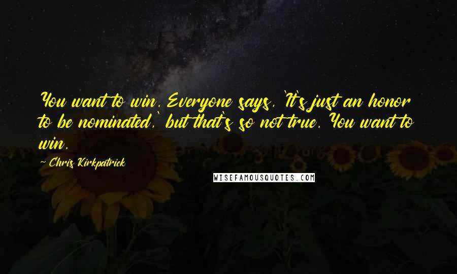 Chris Kirkpatrick Quotes: You want to win. Everyone says, 'It's just an honor to be nominated,' but that's so not true. You want to win.