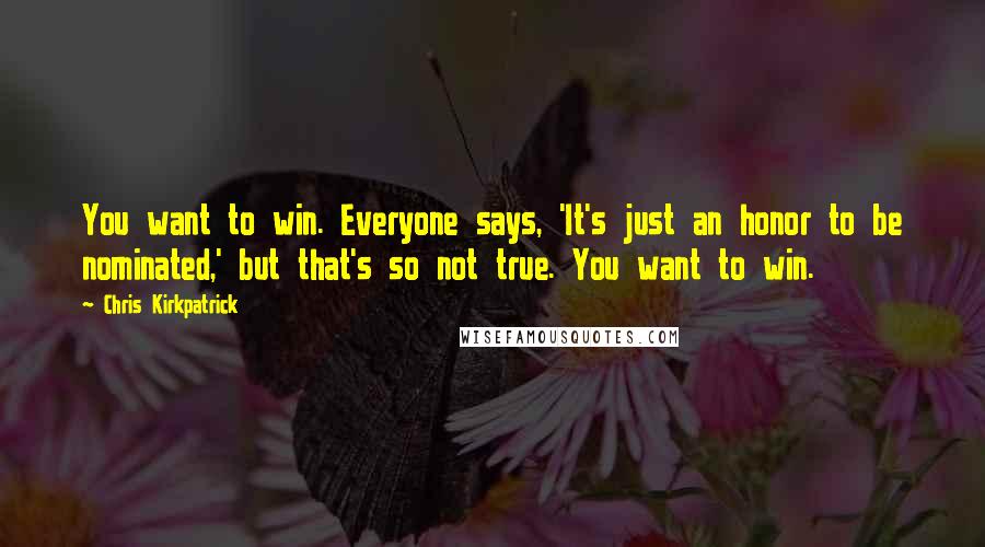 Chris Kirkpatrick Quotes: You want to win. Everyone says, 'It's just an honor to be nominated,' but that's so not true. You want to win.