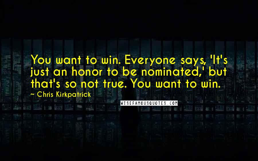 Chris Kirkpatrick Quotes: You want to win. Everyone says, 'It's just an honor to be nominated,' but that's so not true. You want to win.