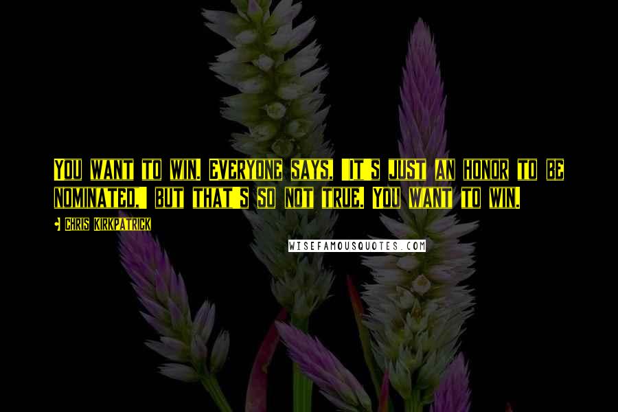 Chris Kirkpatrick Quotes: You want to win. Everyone says, 'It's just an honor to be nominated,' but that's so not true. You want to win.