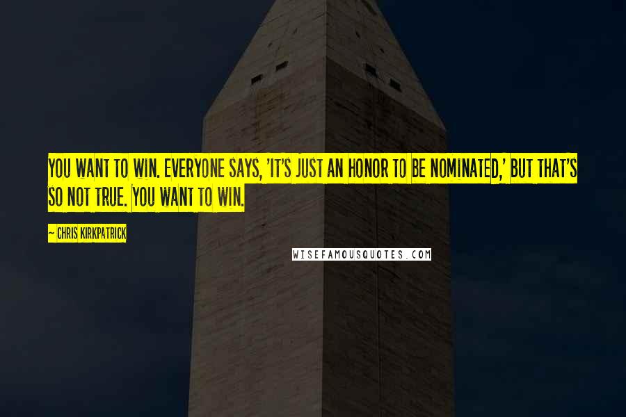 Chris Kirkpatrick Quotes: You want to win. Everyone says, 'It's just an honor to be nominated,' but that's so not true. You want to win.