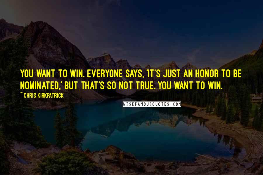 Chris Kirkpatrick Quotes: You want to win. Everyone says, 'It's just an honor to be nominated,' but that's so not true. You want to win.