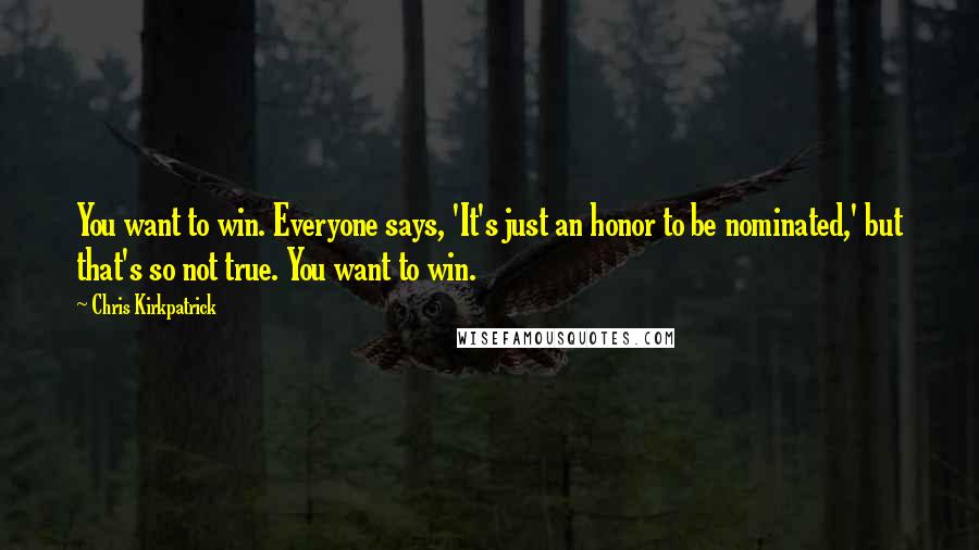 Chris Kirkpatrick Quotes: You want to win. Everyone says, 'It's just an honor to be nominated,' but that's so not true. You want to win.