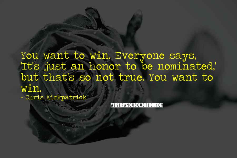 Chris Kirkpatrick Quotes: You want to win. Everyone says, 'It's just an honor to be nominated,' but that's so not true. You want to win.