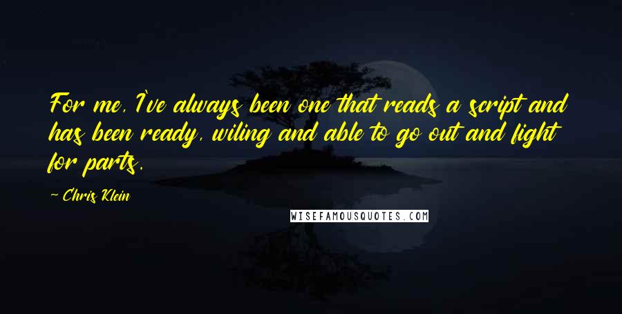 Chris Klein Quotes: For me, I've always been one that reads a script and has been ready, wiling and able to go out and fight for parts.