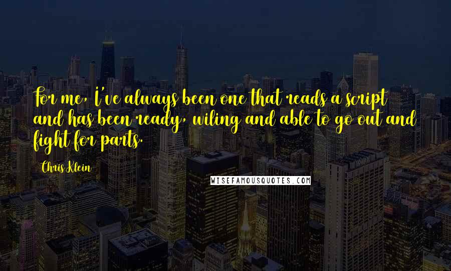 Chris Klein Quotes: For me, I've always been one that reads a script and has been ready, wiling and able to go out and fight for parts.