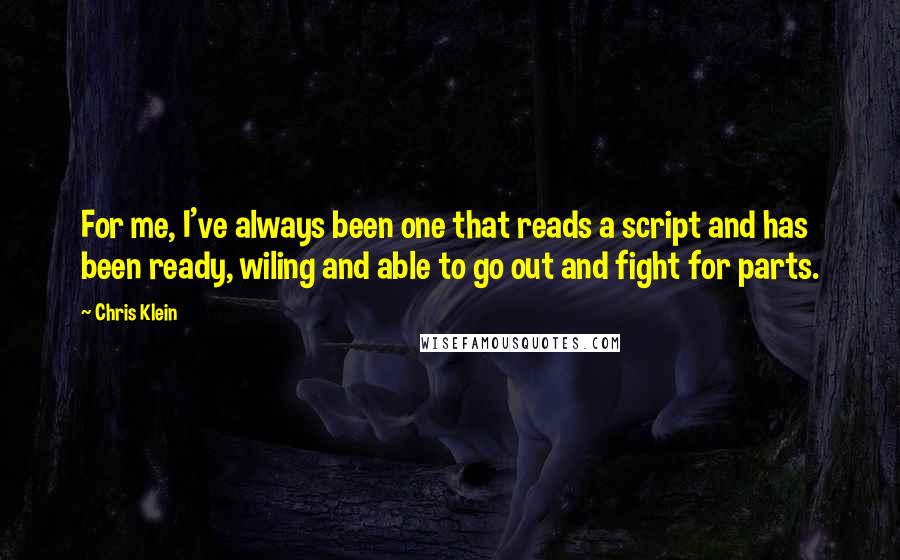 Chris Klein Quotes: For me, I've always been one that reads a script and has been ready, wiling and able to go out and fight for parts.