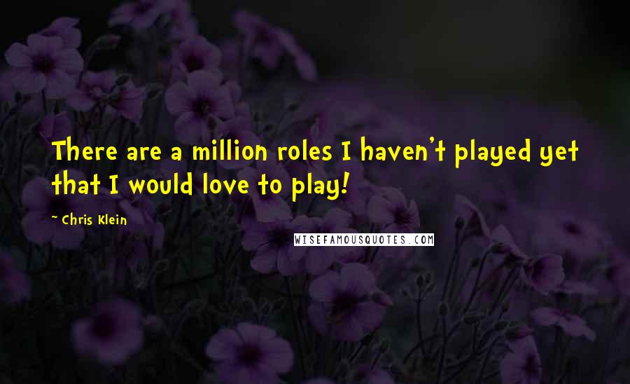Chris Klein Quotes: There are a million roles I haven't played yet that I would love to play!