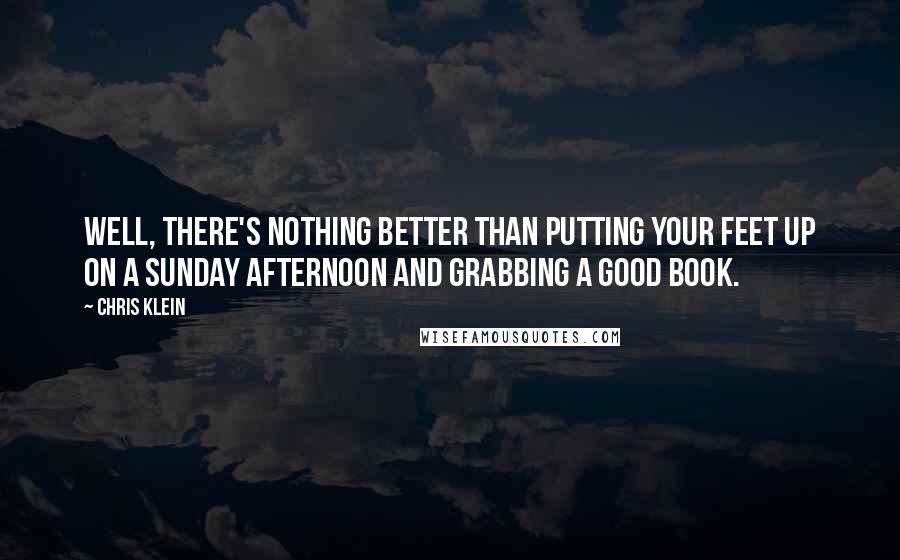 Chris Klein Quotes: Well, there's nothing better than putting your feet up on a Sunday afternoon and grabbing a good book.