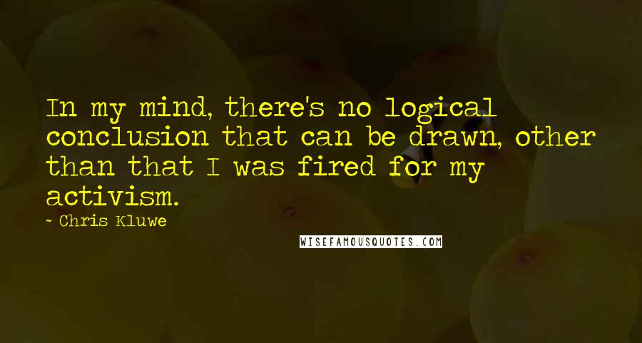 Chris Kluwe Quotes: In my mind, there's no logical conclusion that can be drawn, other than that I was fired for my activism.