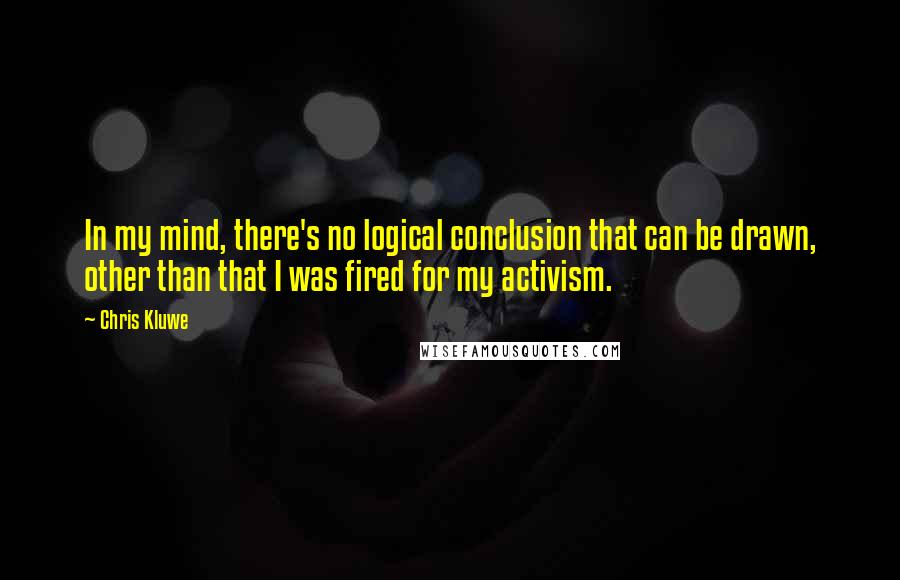 Chris Kluwe Quotes: In my mind, there's no logical conclusion that can be drawn, other than that I was fired for my activism.