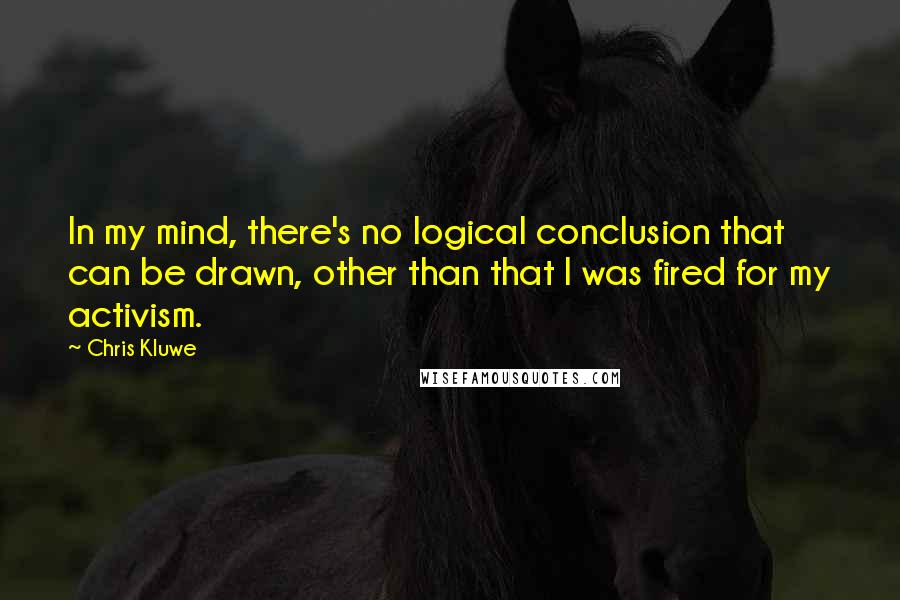 Chris Kluwe Quotes: In my mind, there's no logical conclusion that can be drawn, other than that I was fired for my activism.