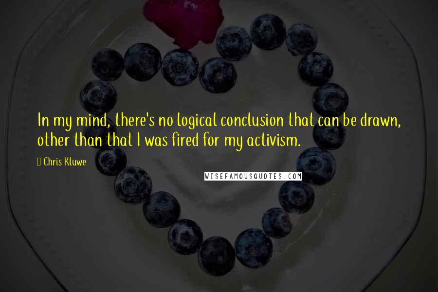 Chris Kluwe Quotes: In my mind, there's no logical conclusion that can be drawn, other than that I was fired for my activism.