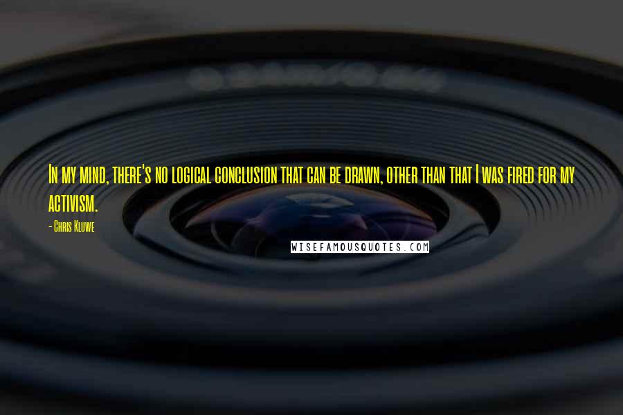 Chris Kluwe Quotes: In my mind, there's no logical conclusion that can be drawn, other than that I was fired for my activism.