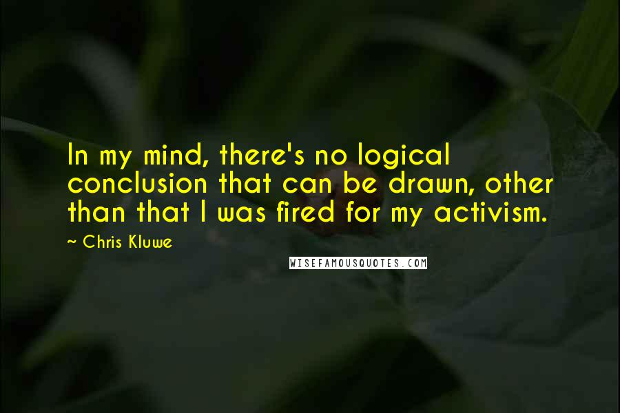 Chris Kluwe Quotes: In my mind, there's no logical conclusion that can be drawn, other than that I was fired for my activism.