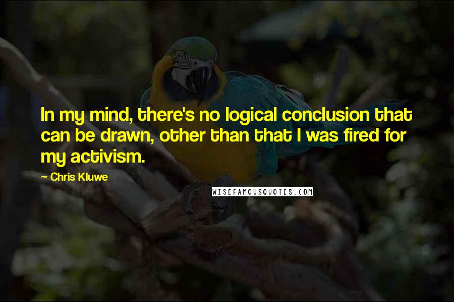 Chris Kluwe Quotes: In my mind, there's no logical conclusion that can be drawn, other than that I was fired for my activism.