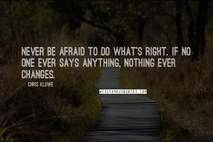 Chris Kluwe Quotes: Never be afraid to do what's right. If no one ever says anything, nothing ever changes.