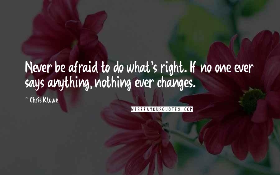 Chris Kluwe Quotes: Never be afraid to do what's right. If no one ever says anything, nothing ever changes.