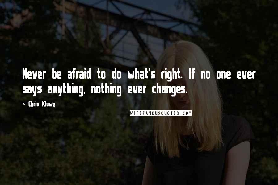 Chris Kluwe Quotes: Never be afraid to do what's right. If no one ever says anything, nothing ever changes.