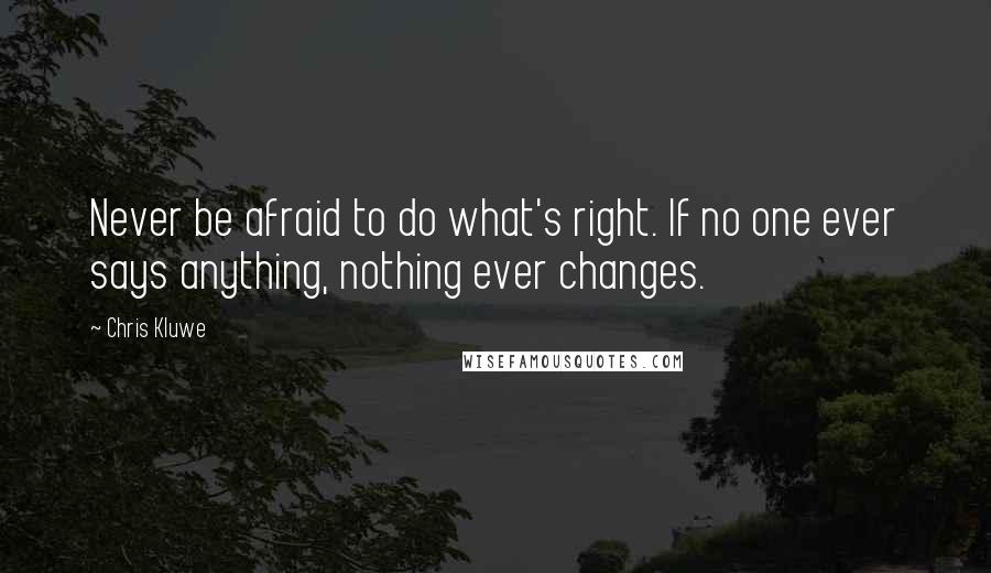 Chris Kluwe Quotes: Never be afraid to do what's right. If no one ever says anything, nothing ever changes.