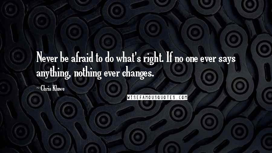 Chris Kluwe Quotes: Never be afraid to do what's right. If no one ever says anything, nothing ever changes.