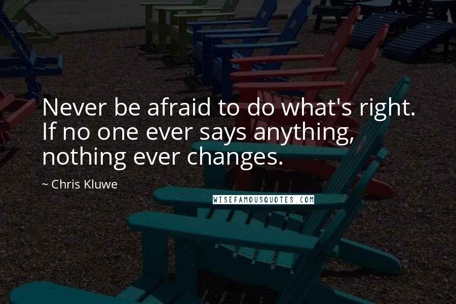 Chris Kluwe Quotes: Never be afraid to do what's right. If no one ever says anything, nothing ever changes.