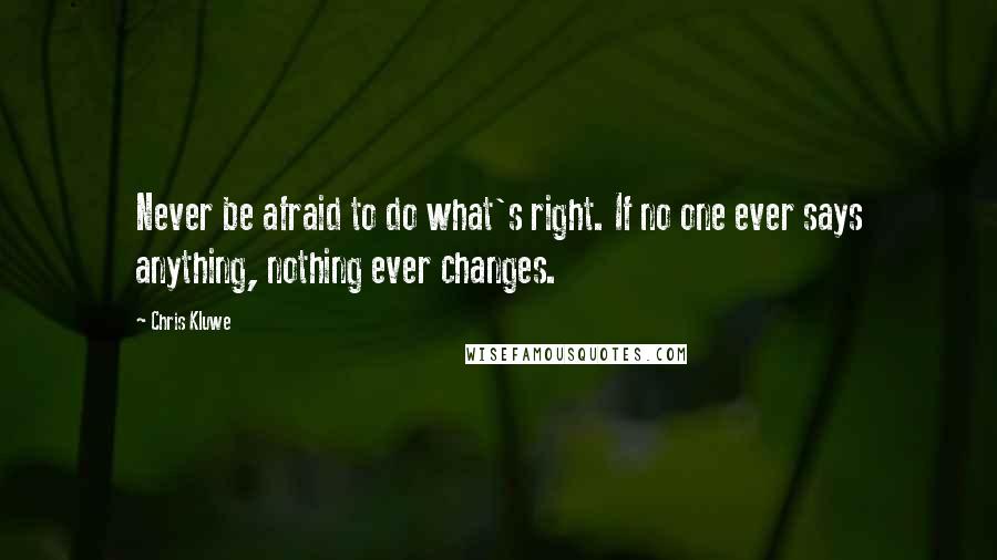 Chris Kluwe Quotes: Never be afraid to do what's right. If no one ever says anything, nothing ever changes.