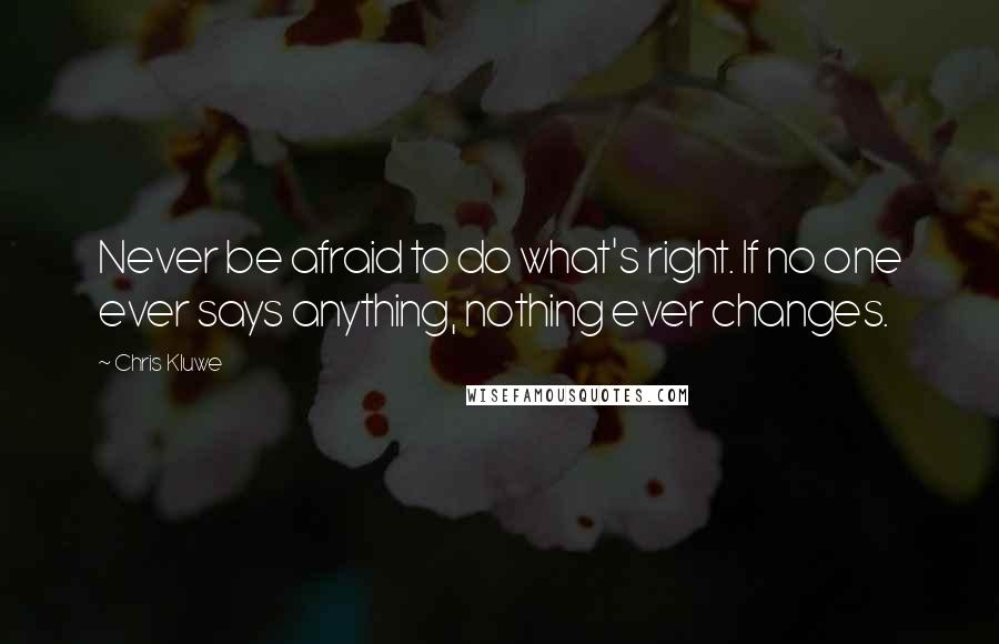 Chris Kluwe Quotes: Never be afraid to do what's right. If no one ever says anything, nothing ever changes.