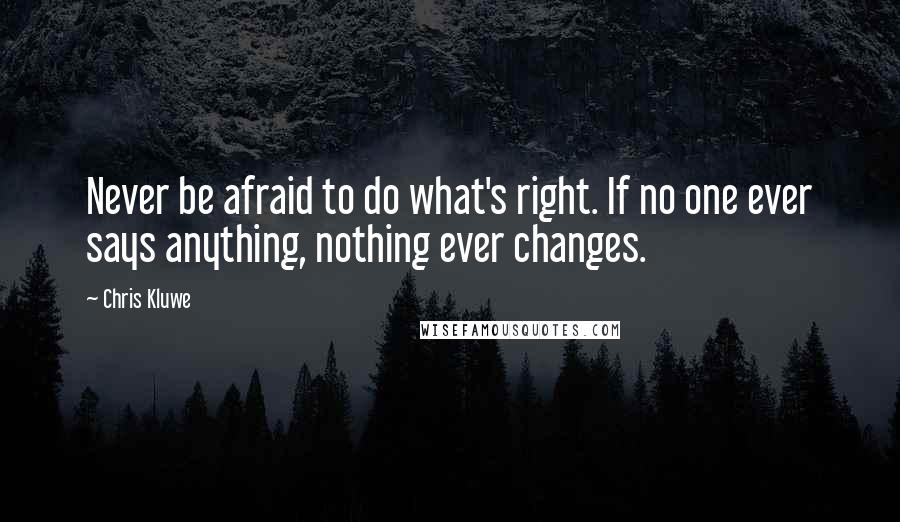 Chris Kluwe Quotes: Never be afraid to do what's right. If no one ever says anything, nothing ever changes.