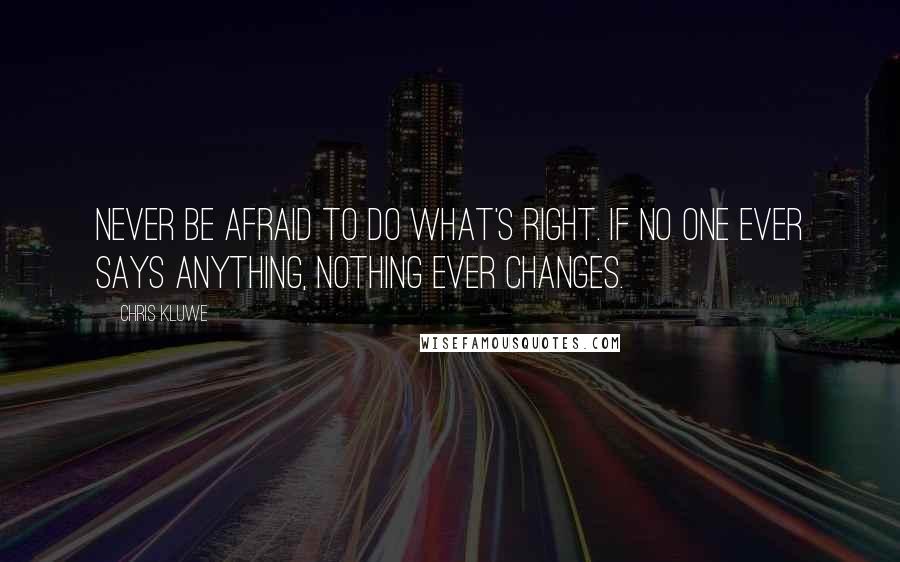 Chris Kluwe Quotes: Never be afraid to do what's right. If no one ever says anything, nothing ever changes.