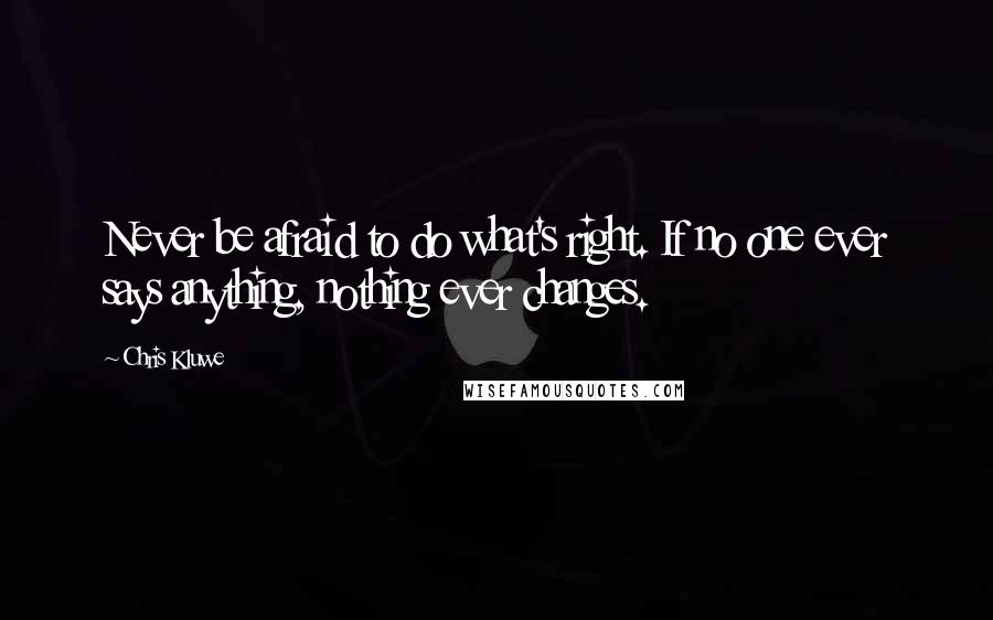 Chris Kluwe Quotes: Never be afraid to do what's right. If no one ever says anything, nothing ever changes.