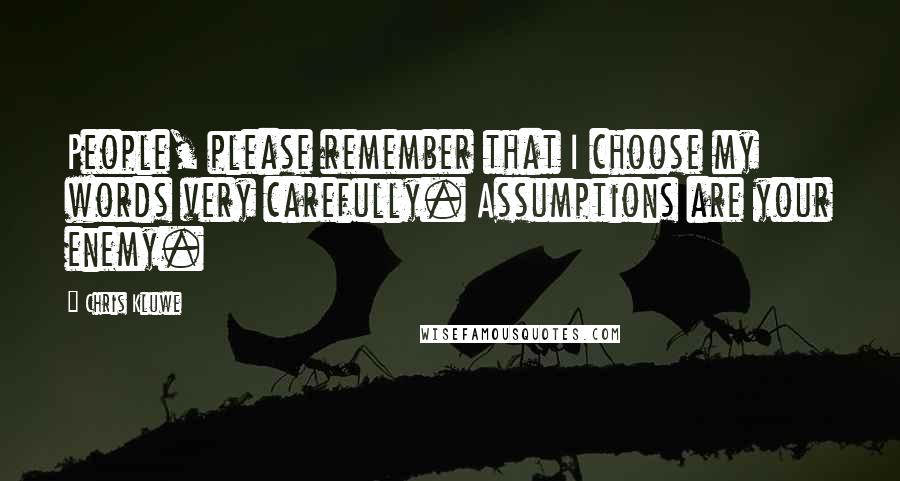 Chris Kluwe Quotes: People, please remember that I choose my words very carefully. Assumptions are your enemy.