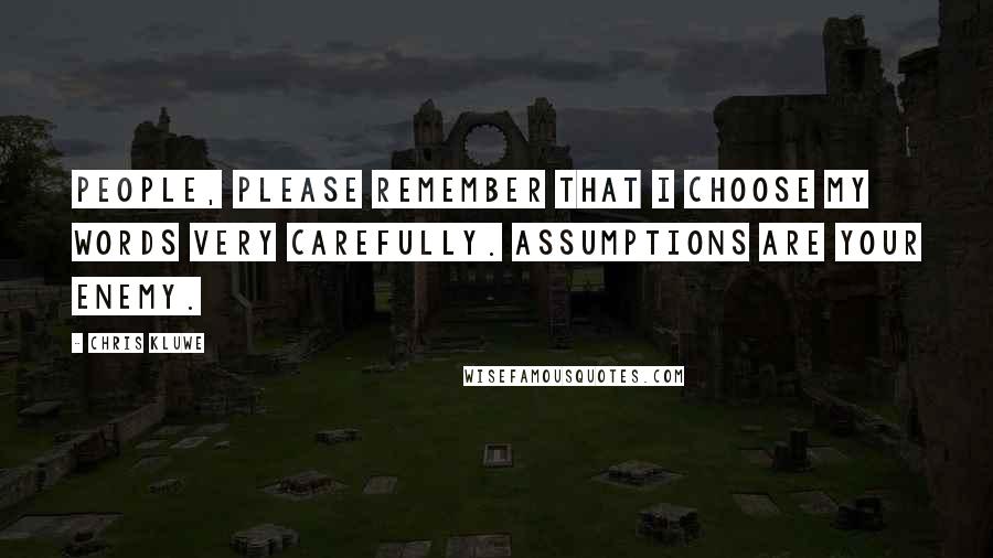 Chris Kluwe Quotes: People, please remember that I choose my words very carefully. Assumptions are your enemy.
