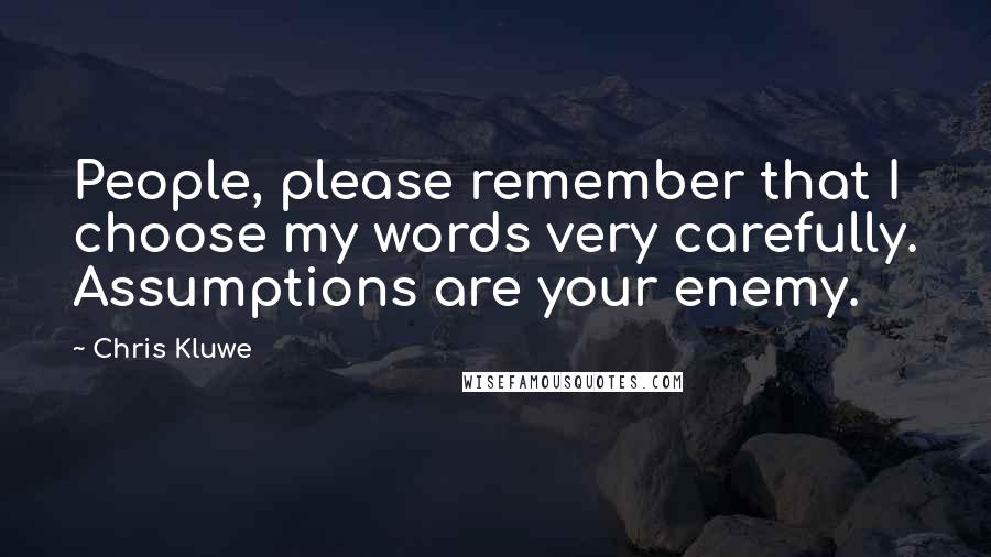 Chris Kluwe Quotes: People, please remember that I choose my words very carefully. Assumptions are your enemy.