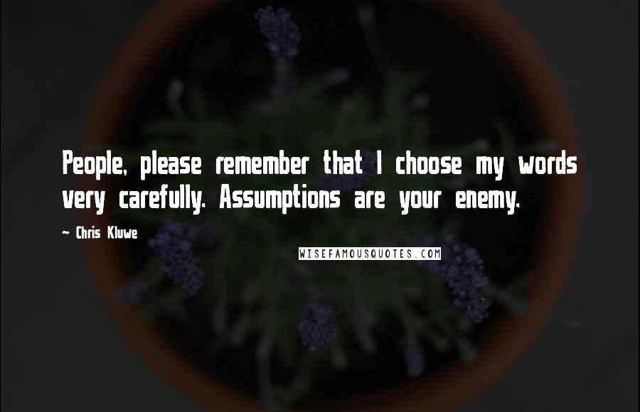 Chris Kluwe Quotes: People, please remember that I choose my words very carefully. Assumptions are your enemy.