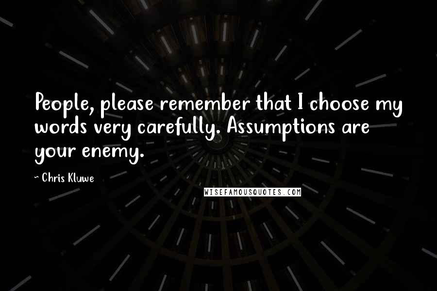 Chris Kluwe Quotes: People, please remember that I choose my words very carefully. Assumptions are your enemy.
